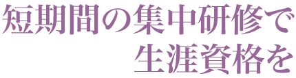 短期間の集中研修で 生涯資格を