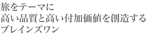 旅をテーマに 高い品質と高い付加価値を創造する ブレインズワン