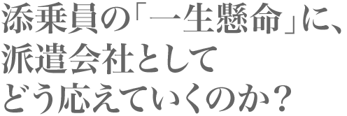 添乗員の「一生懸命」に、 派遣会社として どう応えていくのか？