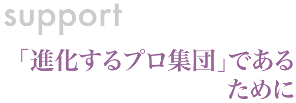 support　「進化するプロ集団」であるために